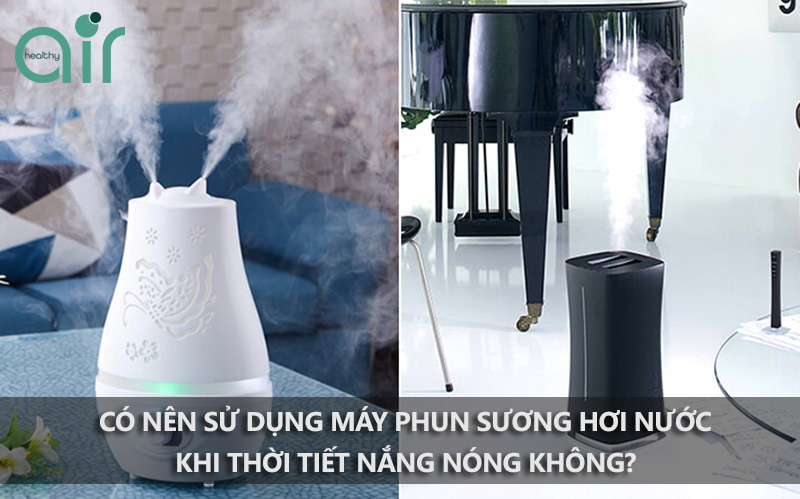 Có nên sử dụng máy phun sương hơi nước trong lúc thời tiết nắng nóng?