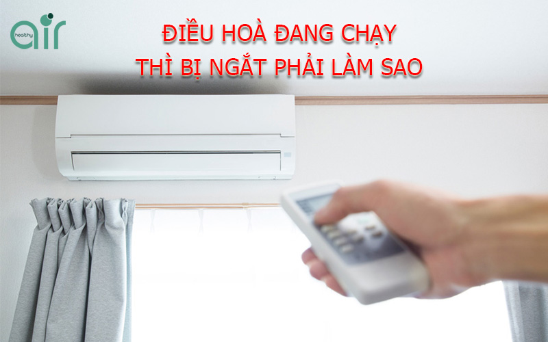 Điều hòa đang chạy bỗng dưng tự ngắt thì phải làm sao?