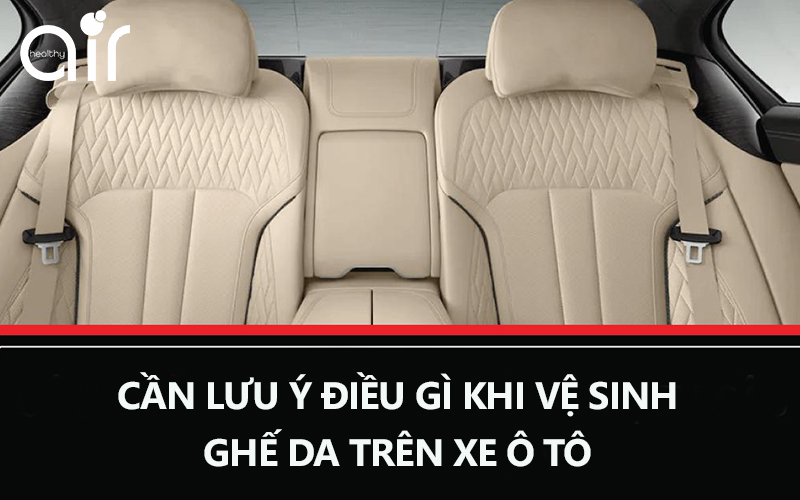 Cần lưu ý điều gì khi vệ sinh ghế da trên xe ô tô?